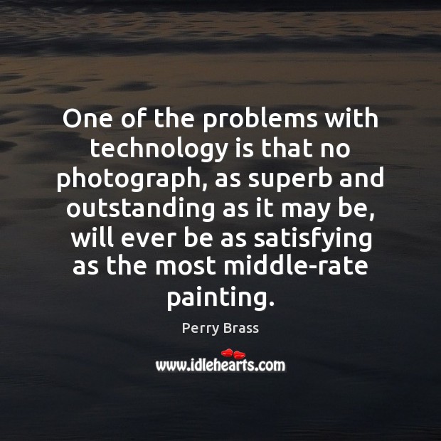 One of the problems with technology is that no photograph, as superb Perry Brass Picture Quote