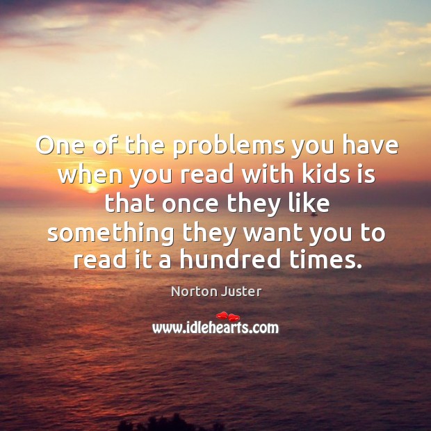 One of the problems you have when you read with kids Norton Juster Picture Quote
