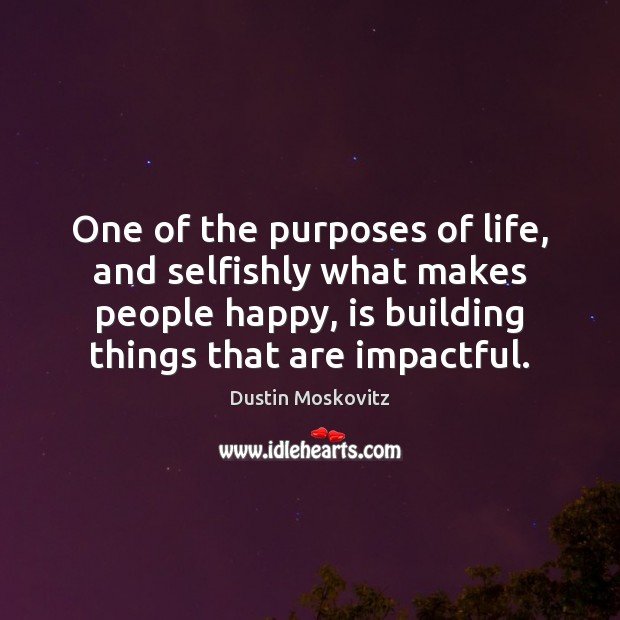 One of the purposes of life, and selfishly what makes people happy, Dustin Moskovitz Picture Quote