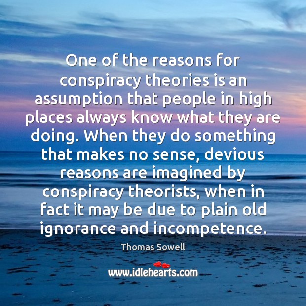 One of the reasons for conspiracy theories is an assumption that people Thomas Sowell Picture Quote