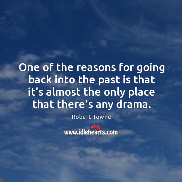 One of the reasons for going back into the past is that it’s almost the only place that there’s any drama. Robert Towne Picture Quote