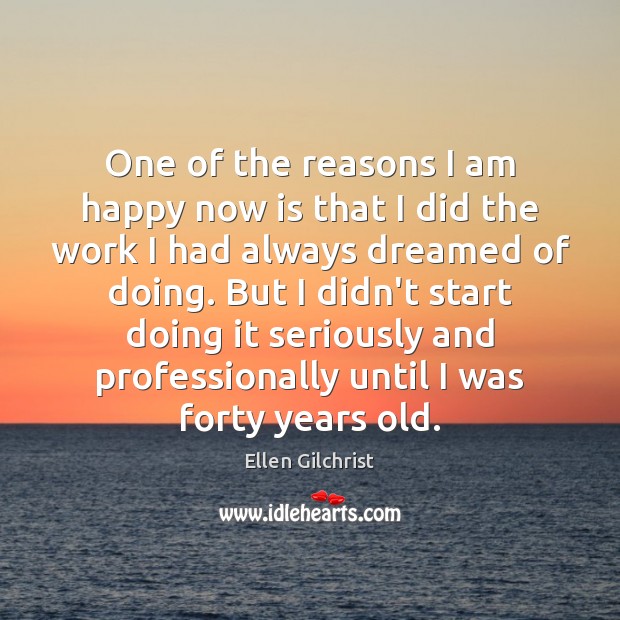 One of the reasons I am happy now is that I did Ellen Gilchrist Picture Quote