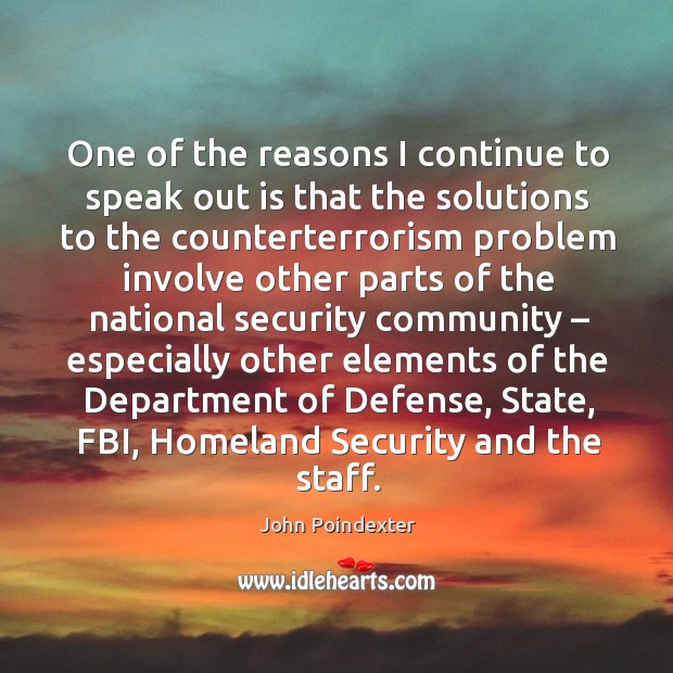 One of the reasons I continue to speak out is that the solutions to the counterterrorism John Poindexter Picture Quote