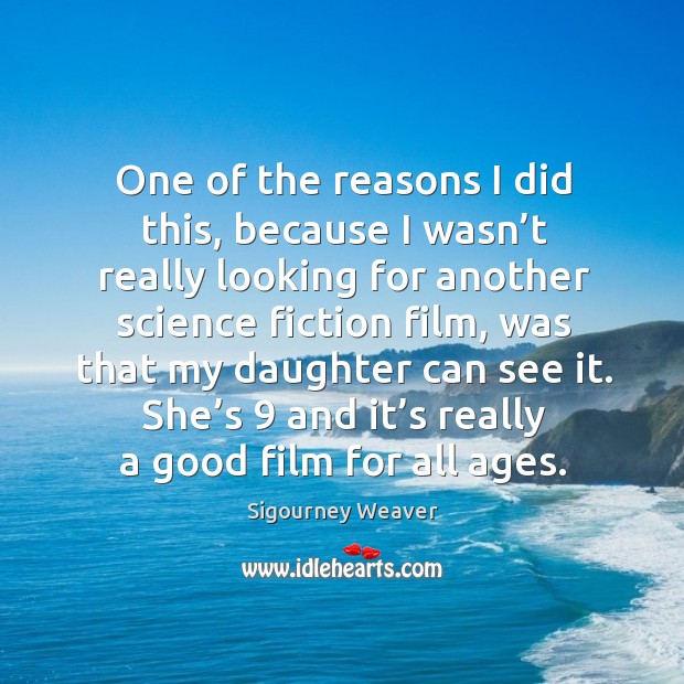 One of the reasons I did this, because I wasn’t really looking for another science fiction film Sigourney Weaver Picture Quote