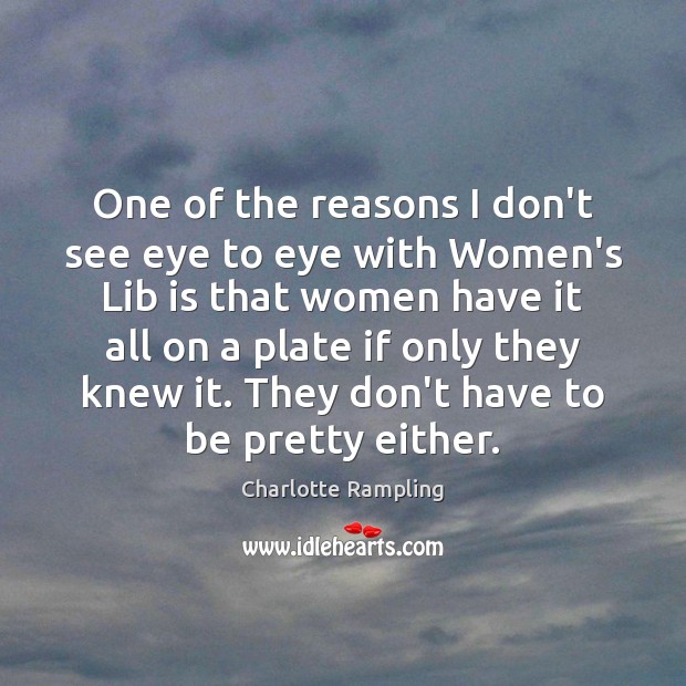 One of the reasons I don’t see eye to eye with Women’s Charlotte Rampling Picture Quote