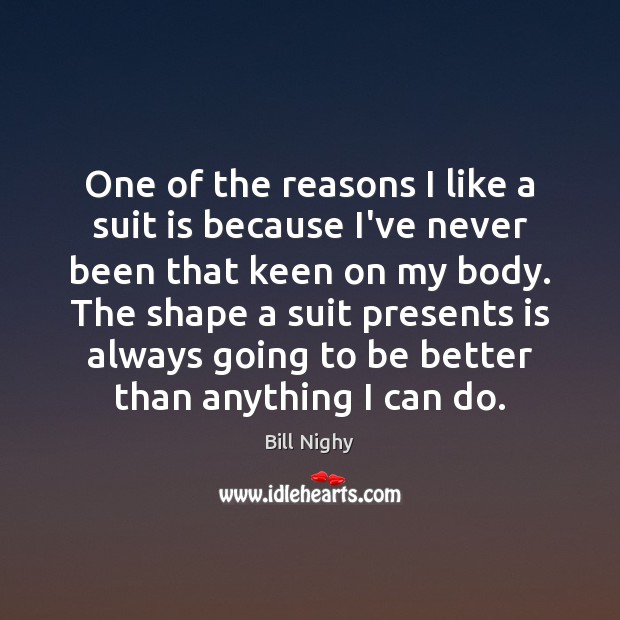 One of the reasons I like a suit is because I’ve never Bill Nighy Picture Quote