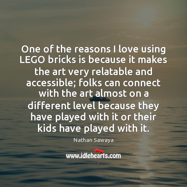 One of the reasons I love using LEGO bricks is because it Nathan Sawaya Picture Quote