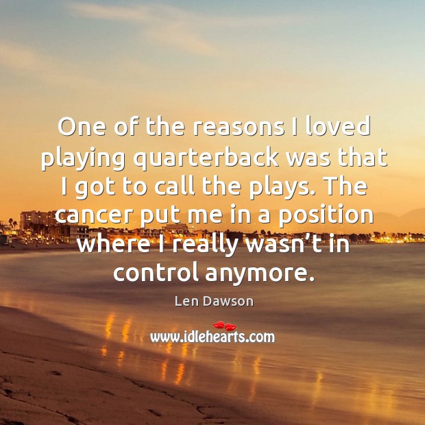 One of the reasons I loved playing quarterback was that I got to call the plays. Len Dawson Picture Quote