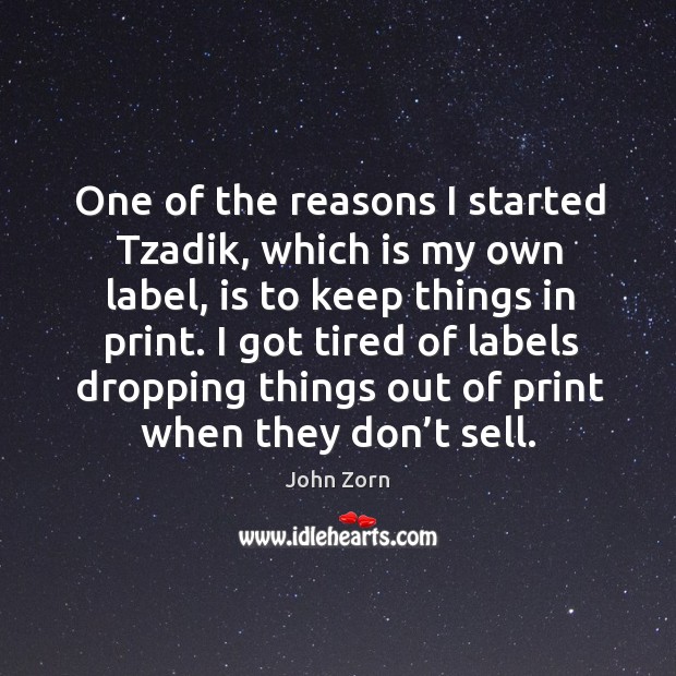 One of the reasons I started tzadik, which is my own label, is to keep things in print. John Zorn Picture Quote