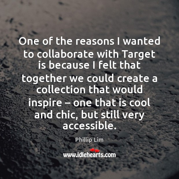 One of the reasons I wanted to collaborate with Target is because Phillip Lim Picture Quote