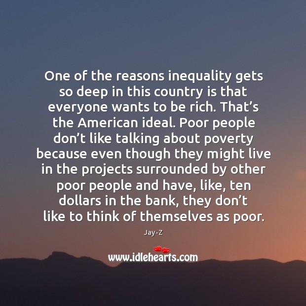 One of the reasons inequality gets so deep in this country is that everyone wants to be rich. Jay-Z Picture Quote