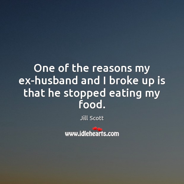 One of the reasons my ex-husband and I broke up is that he stopped eating my food. Food Quotes Image