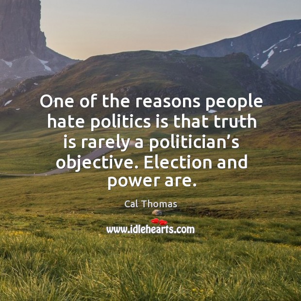 One of the reasons people hate politics is that truth is rarely a politician’s objective. Cal Thomas Picture Quote