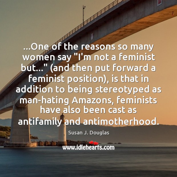 …One of the reasons so many women say “I’m not a feminist Susan J. Douglas Picture Quote