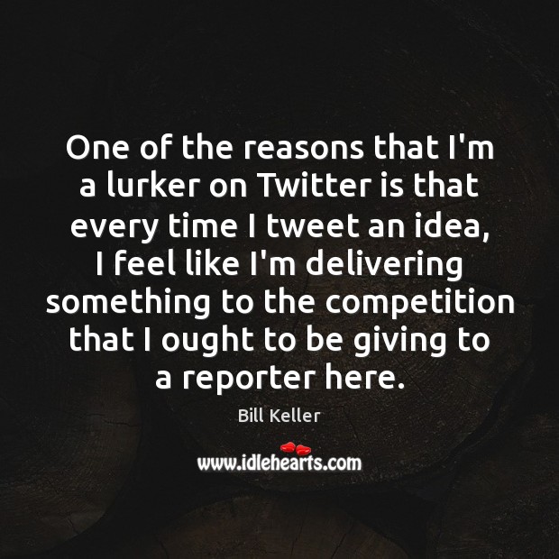 One of the reasons that I’m a lurker on Twitter is that Bill Keller Picture Quote
