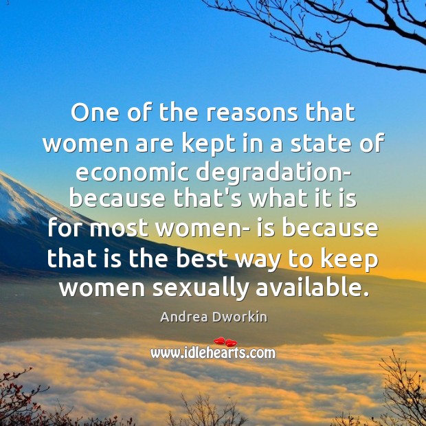 One of the reasons that women are kept in a state of Andrea Dworkin Picture Quote