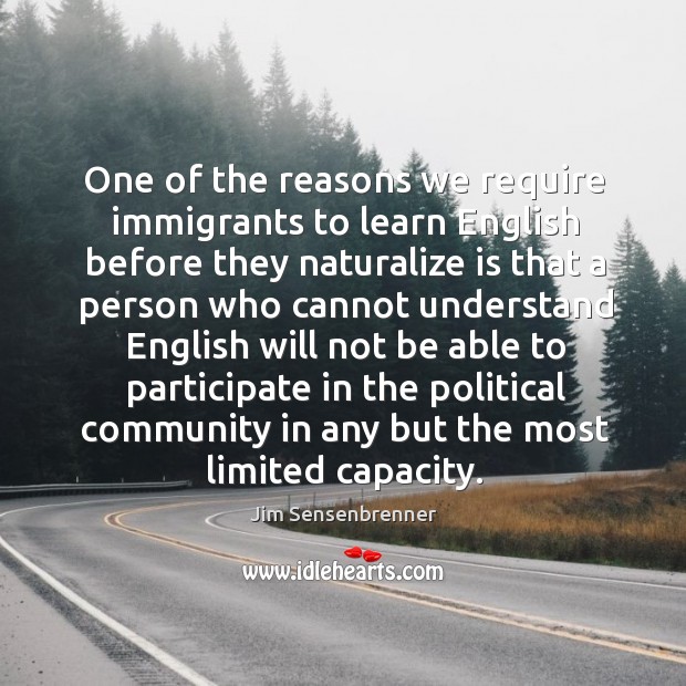 One of the reasons we require immigrants to learn English before they Jim Sensenbrenner Picture Quote