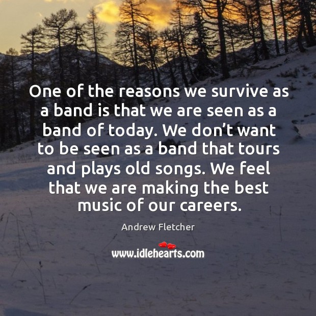 One of the reasons we survive as a band is that we are seen as a band of today. Image
