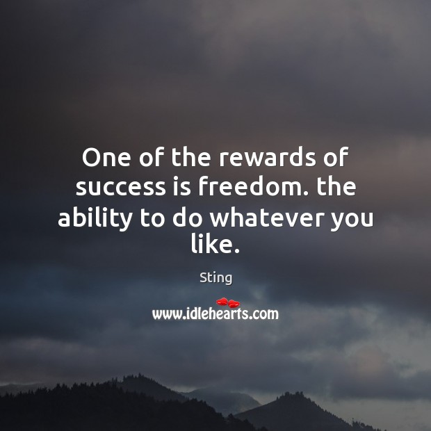 One of the rewards of success is freedom. the ability to do whatever you like. Sting Picture Quote