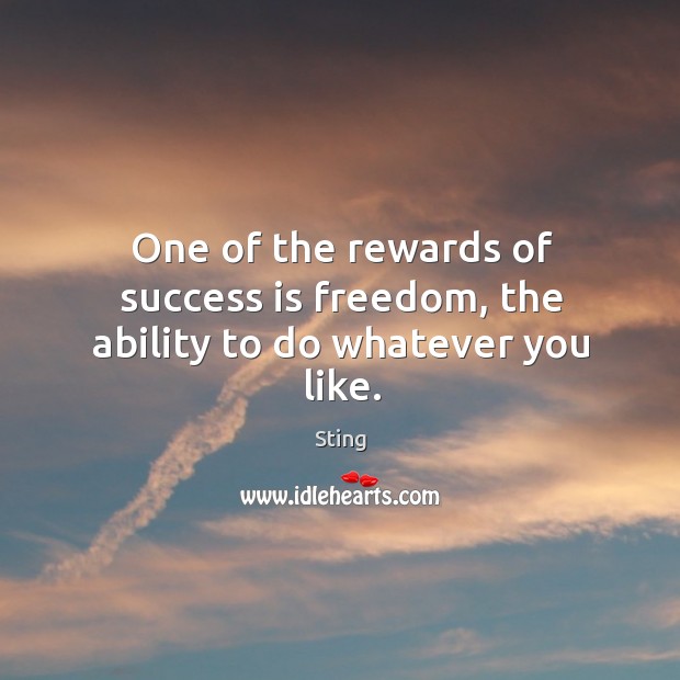 One of the rewards of success is freedom, the ability to do whatever you like. Sting Picture Quote