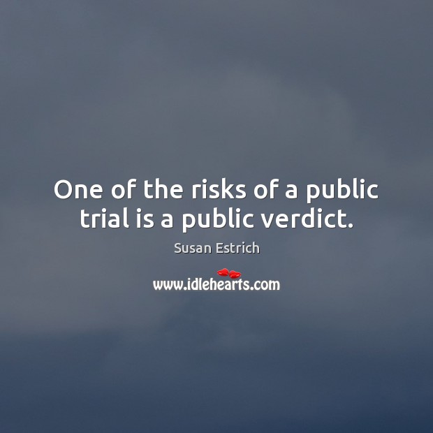 One of the risks of a public trial is a public verdict. Susan Estrich Picture Quote