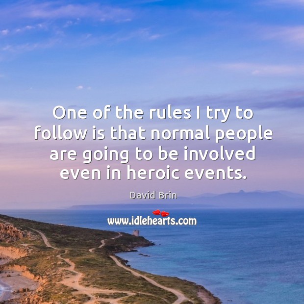 One of the rules I try to follow is that normal people are going to be involved even in heroic events. David Brin Picture Quote