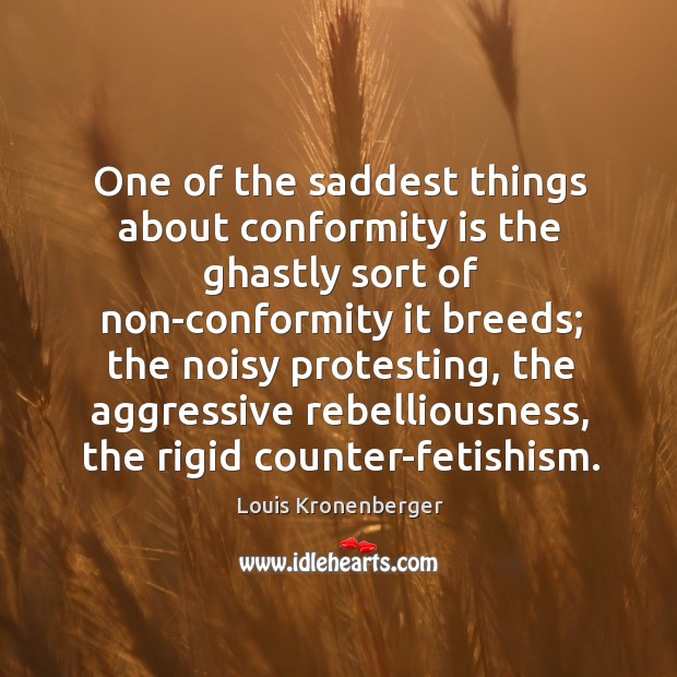 One of the saddest things about conformity is the ghastly sort of Image