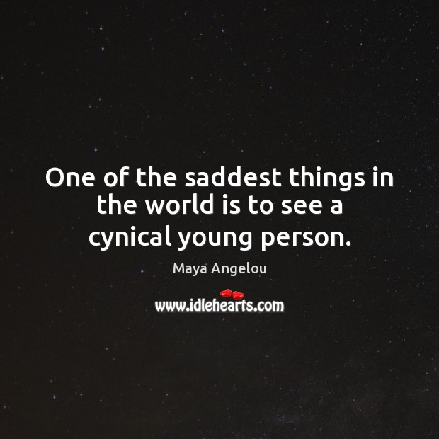 One of the saddest things in the world is to see a cynical young person. Image