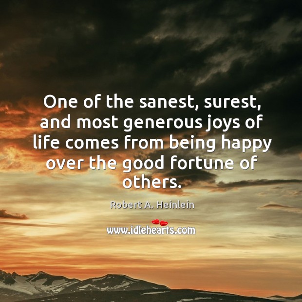 One of the sanest, surest, and most generous joys of life comes from being happy over the good fortune of others. Robert A. Heinlein Picture Quote