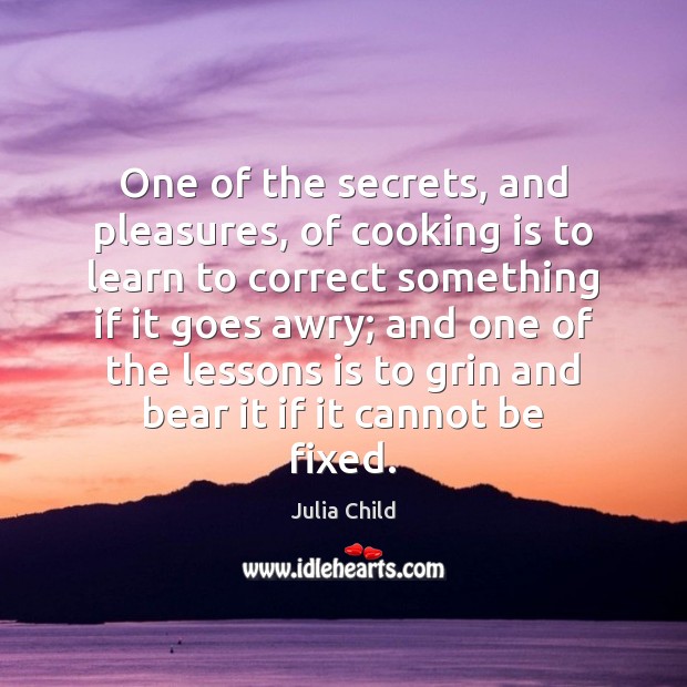 One of the secrets, and pleasures, of cooking is to learn to Cooking Quotes Image