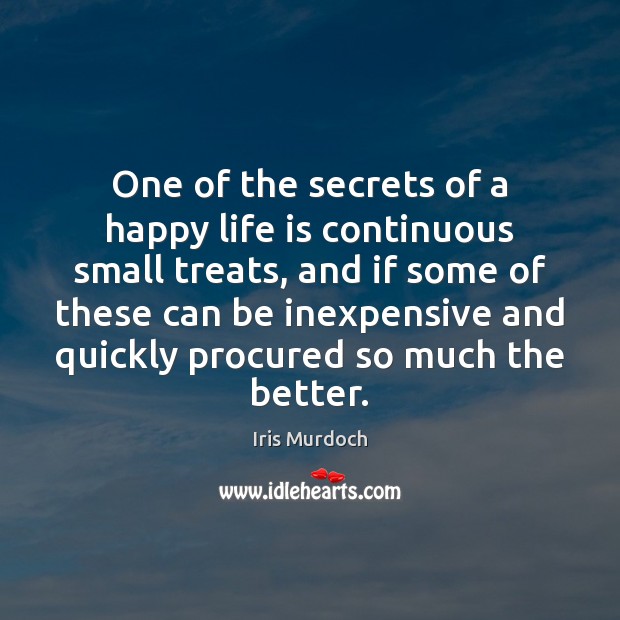 One of the secrets of a happy life is continuous small treats, Iris Murdoch Picture Quote
