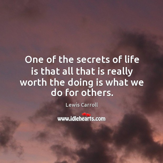One of the secrets of life is that all that is really worth the doing is what we do for others. Image