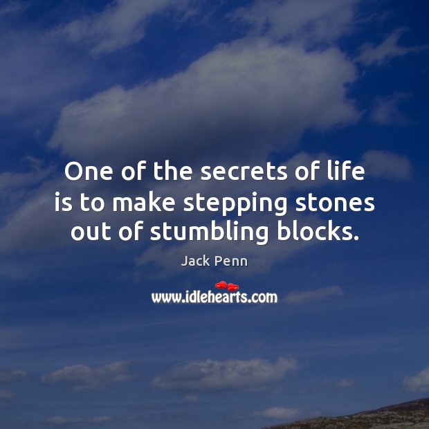 One of the secrets of life is to make stepping stones out of stumbling blocks. Jack Penn Picture Quote