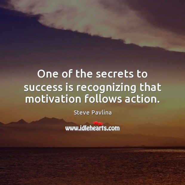 One of the secrets to success is recognizing that motivation follows action. Steve Pavlina Picture Quote