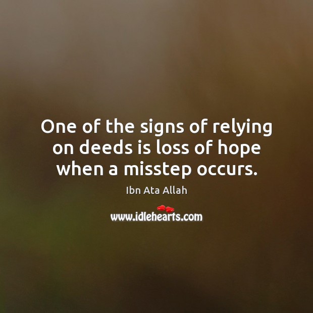 One of the signs of relying on deeds is loss of hope when a misstep occurs. Ibn Ata Allah Picture Quote