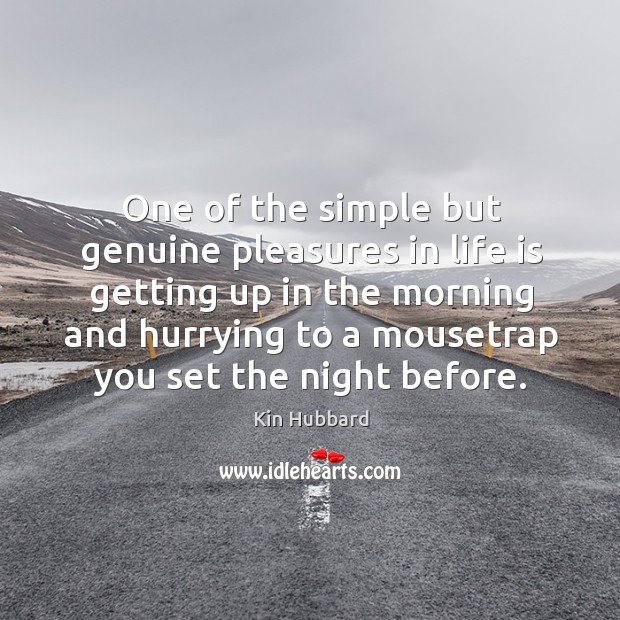 One of the simple but genuine pleasures in life is getting up in the morning and hurrying.. Kin Hubbard Picture Quote