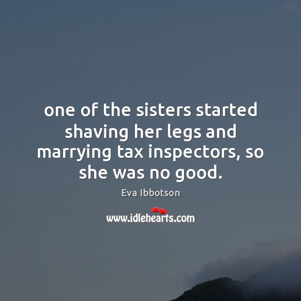 One of the sisters started shaving her legs and marrying tax inspectors, Eva Ibbotson Picture Quote