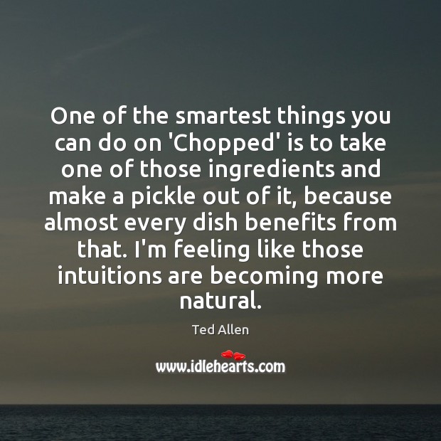 One of the smartest things you can do on ‘Chopped’ is to Ted Allen Picture Quote