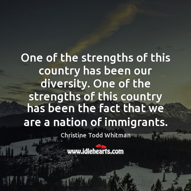 One of the strengths of this country has been our diversity. One Christine Todd Whitman Picture Quote