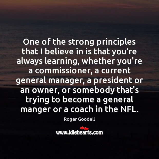 One of the strong principles that I believe in is that you’re Roger Goodell Picture Quote