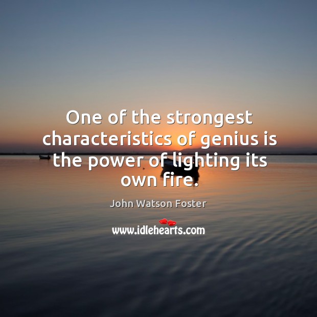 One of the strongest characteristics of genius is the power of lighting its own fire. John Watson Foster Picture Quote