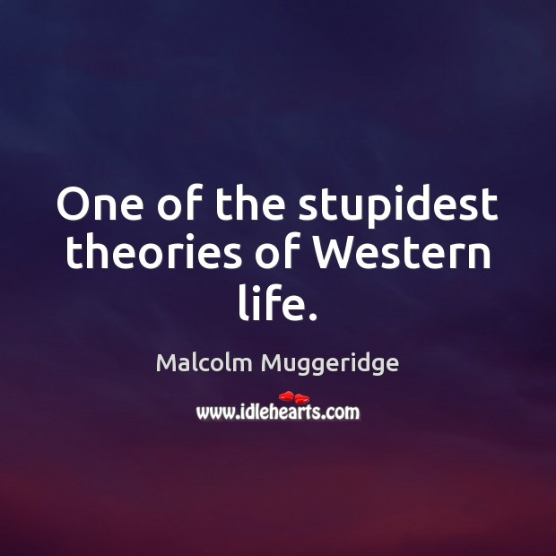 One of the stupidest theories of Western life. Malcolm Muggeridge Picture Quote