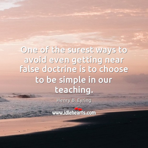 One of the surest ways to avoid even getting near false doctrine Henry B. Eyring Picture Quote
