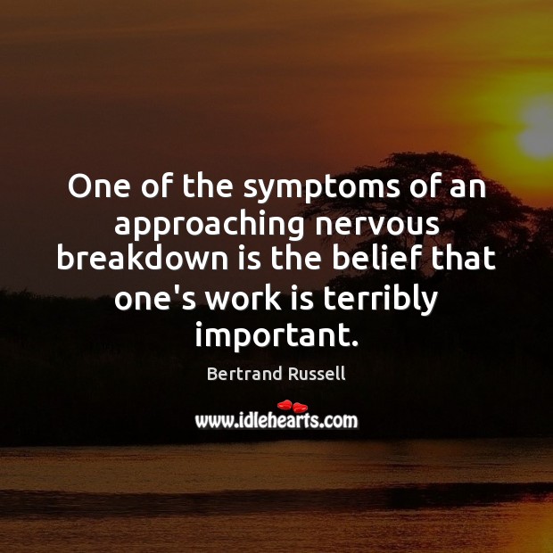 One of the symptoms of an approaching nervous breakdown is the belief Bertrand Russell Picture Quote