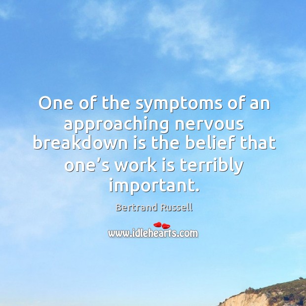 One of the symptoms of an approaching nervous breakdown is the belief that one’s work is terribly important. Bertrand Russell Picture Quote