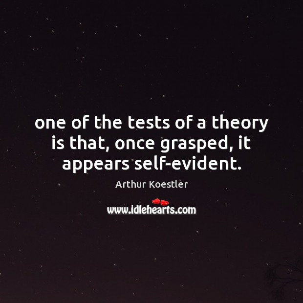 One of the tests of a theory is that, once grasped, it appears self-evident. Arthur Koestler Picture Quote