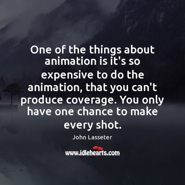 One of the things about animation is it’s so expensive to do John Lasseter Picture Quote