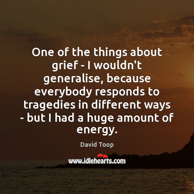 One of the things about grief – I wouldn’t generalise, because everybody David Toop Picture Quote