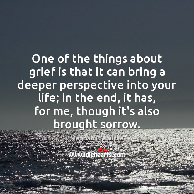 One of the things about grief is that it can bring a Meghan O’Rourke Picture Quote