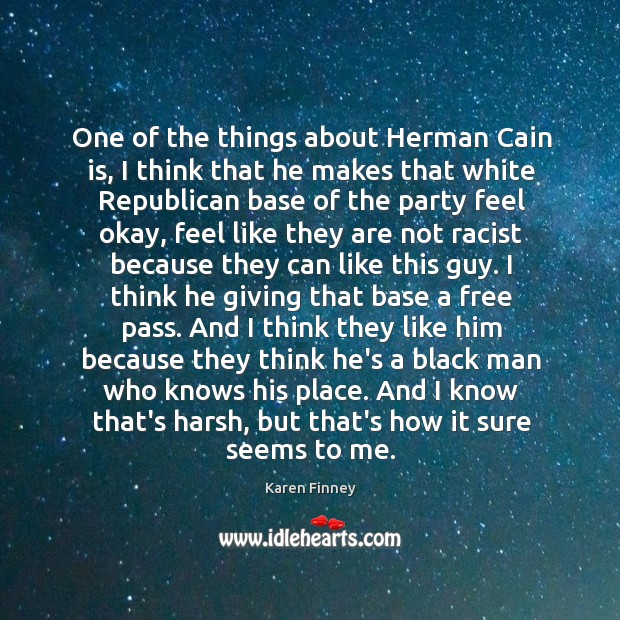 One of the things about Herman Cain is, I think that he Karen Finney Picture Quote